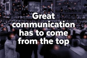 How your brand can be great, No. 2 of 5: Great communication has to come from the top
