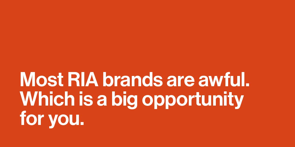 Most RIA brands are awful. Which is a big opportunity for you.